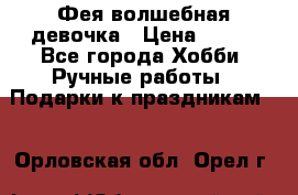 Фея-волшебная девочка › Цена ­ 550 - Все города Хобби. Ручные работы » Подарки к праздникам   . Орловская обл.,Орел г.